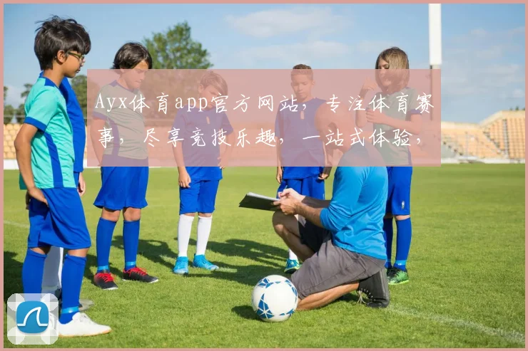 Ayx体育app官方网站，专注体育赛事，尽享竞技乐趣，一站式体验，尽在