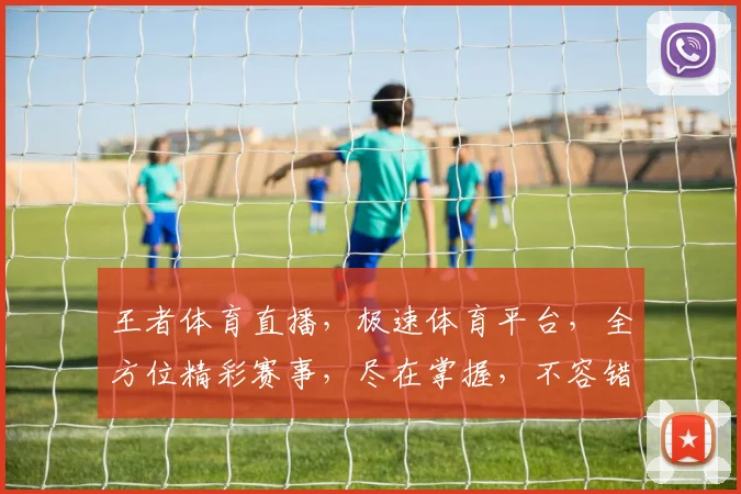 王者体育直播，极速体育平台，全方位精彩赛事，尽在掌握，不容错过，惊喜连连