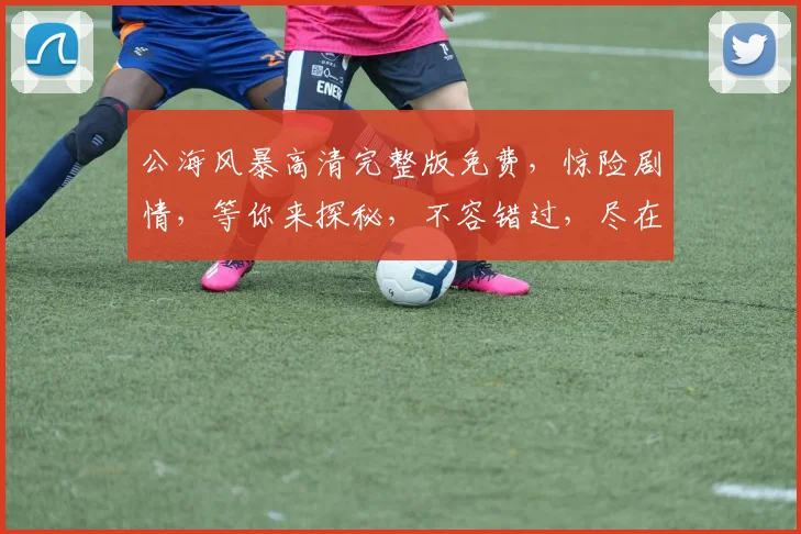 公海风暴高清完整版免费，惊险剧情，等你来探秘，不容错过，尽在影院