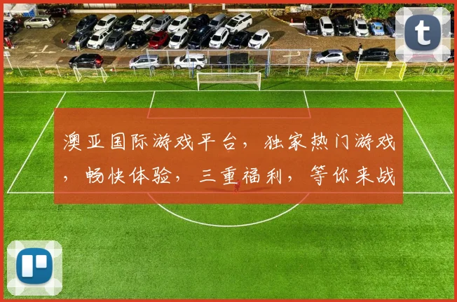 澳亚国际游戏平台，独家热门游戏，畅快体验，三重福利，等你来战，一触即发