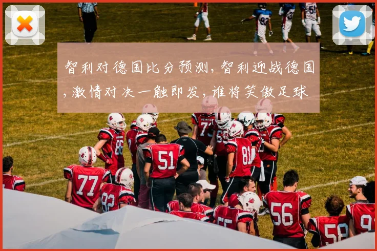 智利对德国比分预测,智利迎战德国,激情对决一触即发,谁将笑傲足球巅峰