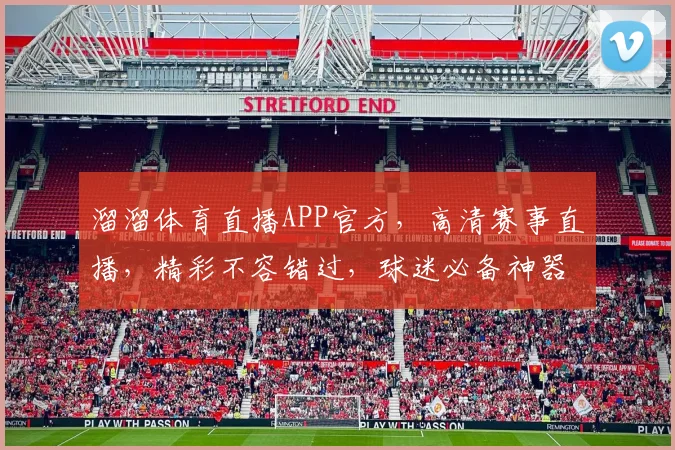溜溜体育直播APP官方，高清赛事直播，精彩不容错过，球迷必备神器，一键关注
