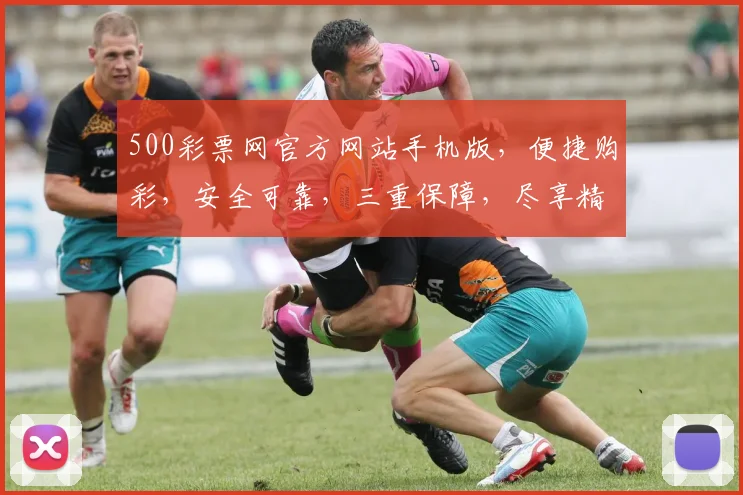 500彩票网官方网站手机版，便捷购彩，安全可靠，三重保障，尽享精彩，轻松中奖