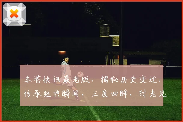 本港快讯最老版，揭秘历史变迁，传承经典瞬间，三度回眸，时光见证，魅力依旧