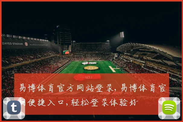 易博体育官方网站登录,易博体育官网便捷入口,轻松登录体验好