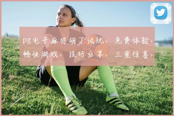 pg电子麻将胡了试玩，免费体验，畅快游戏，技巧分享，三重惊喜，不容错过