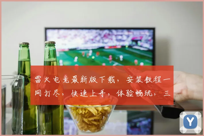 雷火电竞最新版下载，安装教程一网打尽，快速上手，体验畅玩，三步搞定