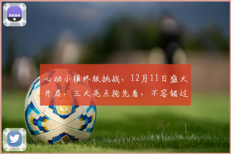 心动小镇终极挑战，12月11日盛大开启，三大亮点抢先看，不容错过
