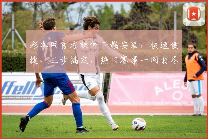 彩客网官方软件下载安装，快速便捷，三步搞定，热门赛事一网打尽，尽享精彩