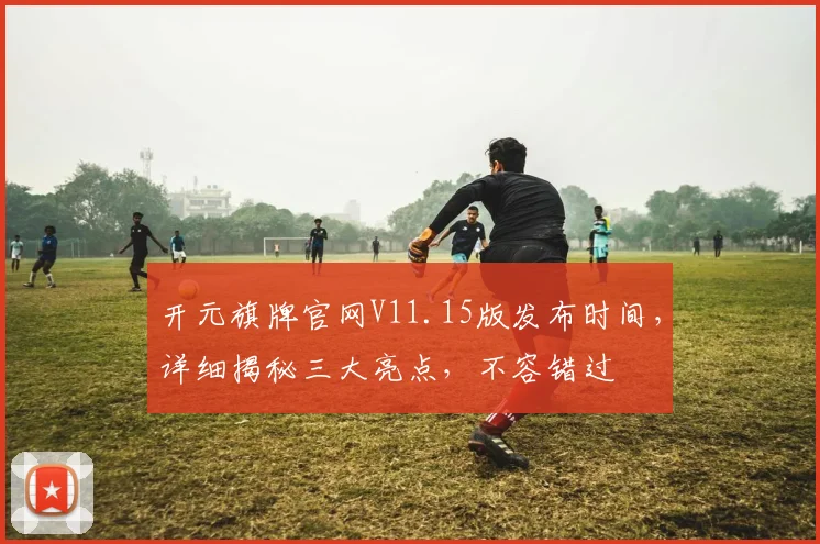 开元旗牌官网V11.15版发布时间，详细揭秘三大亮点，不容错过