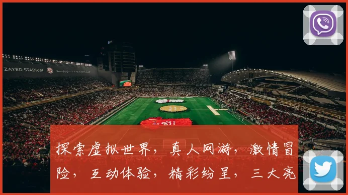 探索虚拟世界，真人网游，激情冒险，互动体验，精彩纷呈，三大亮点，不容错过